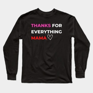 Thanks For Everything Mama Long Sleeve T-Shirt